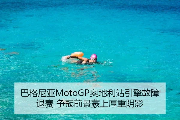 巴格尼亚MotoGP奥地利站引擎故障退赛 争冠前景蒙上厚重阴影
